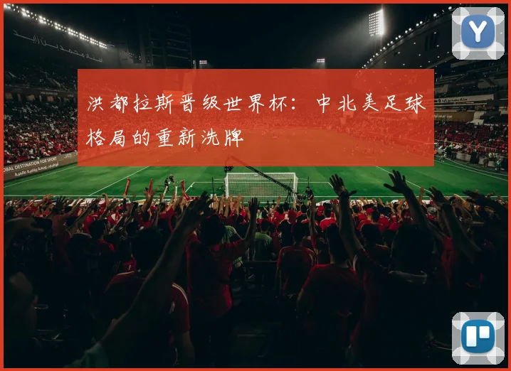 洪都拉斯晋级世界杯：中北美足球格局的重新洗牌