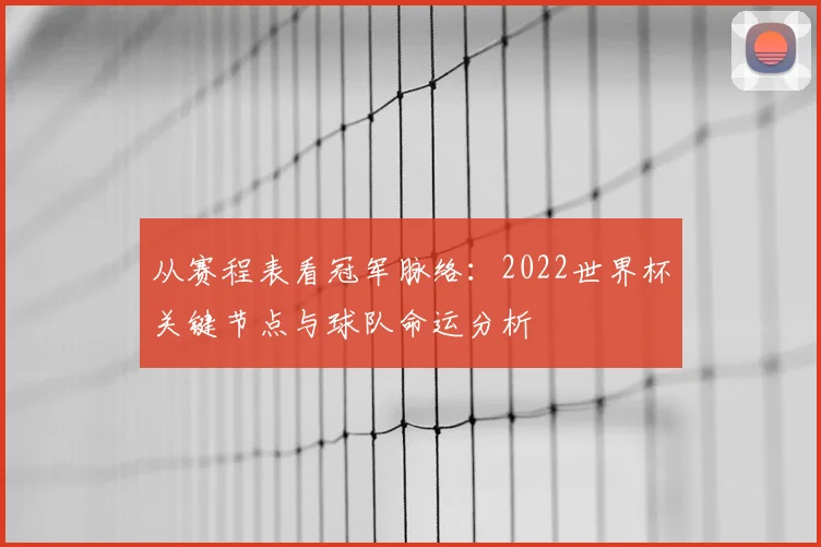 从赛程表看冠军脉络:2022世界杯关键节点与球队命运分析