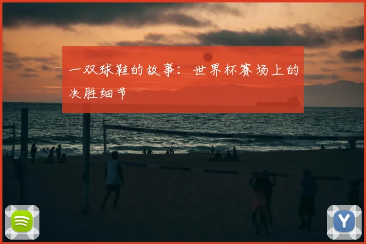 一双球鞋的故事:世界杯赛场上的决胜细节
