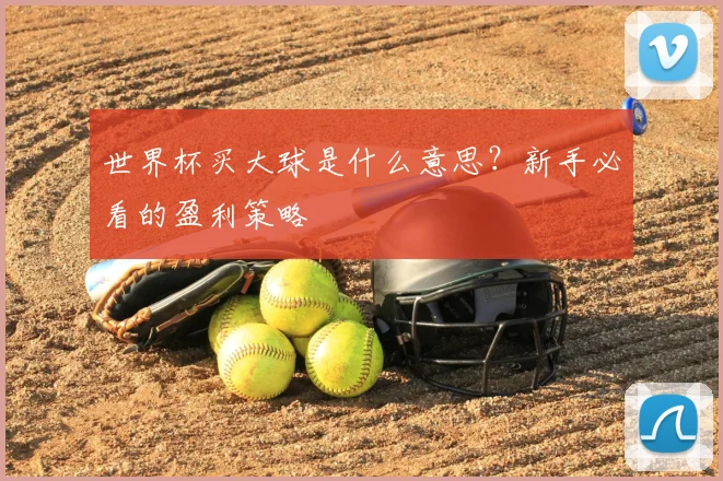 世界杯买大球是什么意思?新手必看的盈利策略