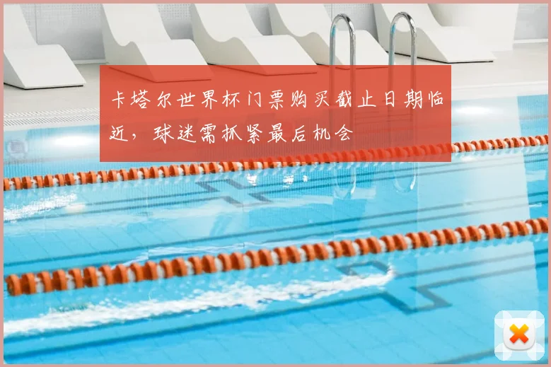 卡塔尔世界杯门票购买截止日期临近，球迷需抓紧最后机会