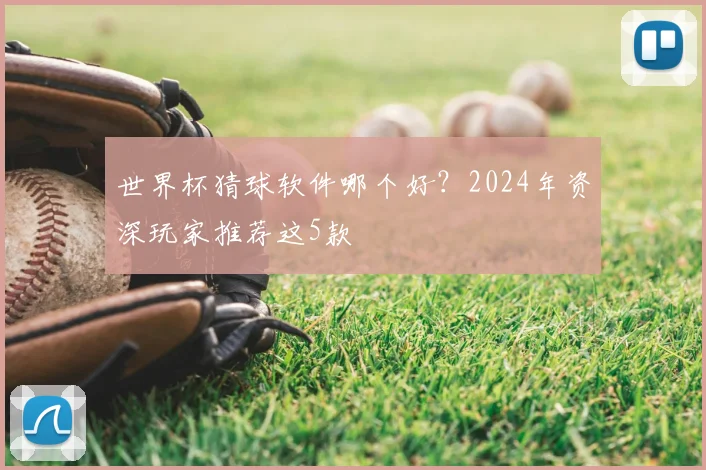 世界杯猜球软件哪个好？2024年资深玩家推荐这5款