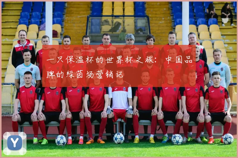 一只保温杯的世界杯之旅：中国品牌的绿茵场营销记