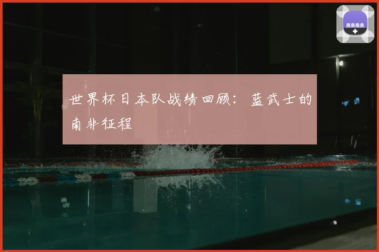世界杯日本队战绩回顾:蓝武士的南非征程