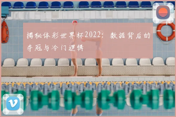 揭秘体彩世界杯2022：数据背后的夺冠与冷门逻辑