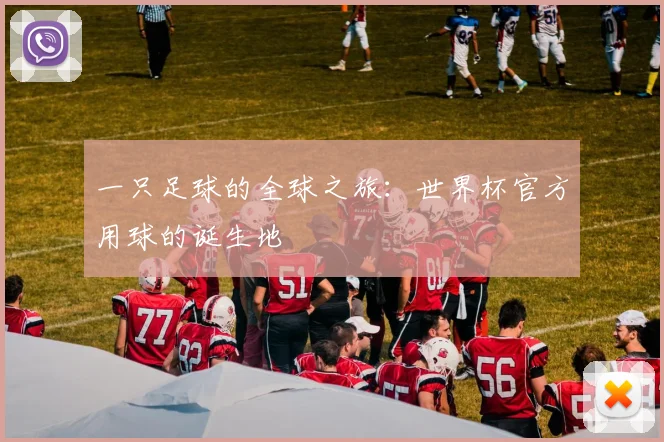 一只足球的全球之旅:世界杯官方用球的诞生地