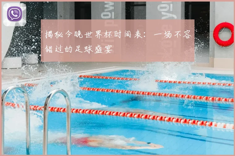 揭秘今晚世界杯时间表：一场不容错过的足球盛宴