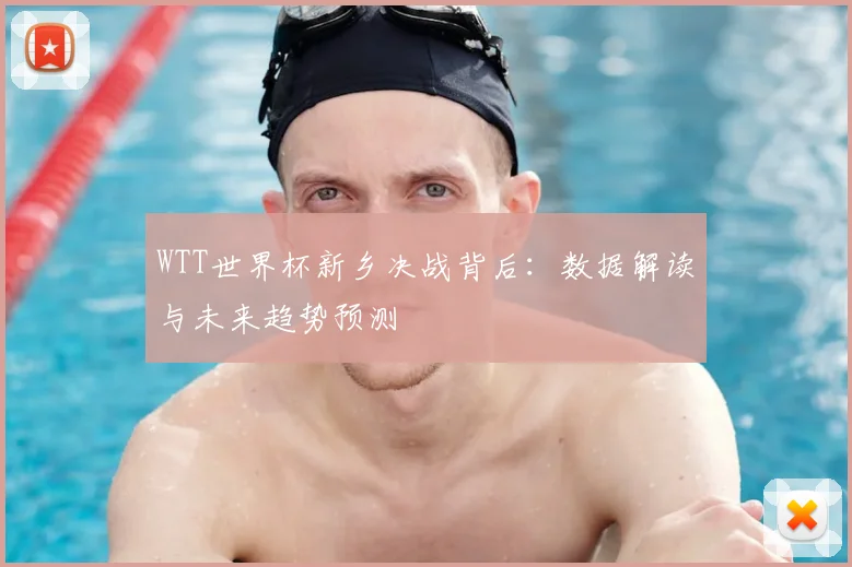 WTT世界杯新乡决战背后:数据解读与未来趋势预测