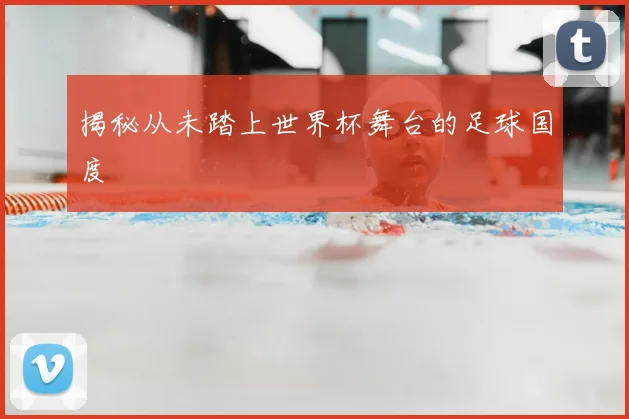 揭秘从未踏上世界杯舞台的足球国度
