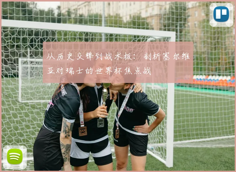 从历史交锋到战术板：剖析塞尔维亚对瑞士的世界杯焦点战