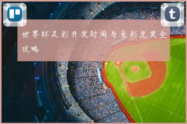 世界杯足彩开奖时间与竞彩兑奖全攻略
