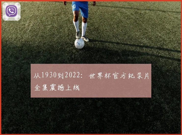 从1930到2022:世界杯官方纪录片全集震撼上线