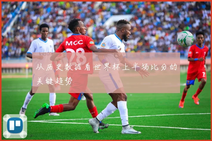 从历史数据看世界杯上半场比分的关键趋势