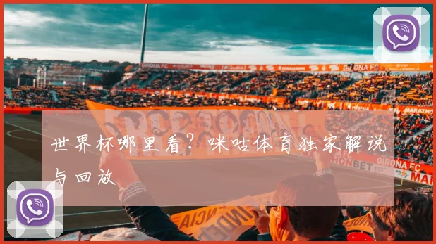 世界杯哪里看?咪咕体育独家解说与回放