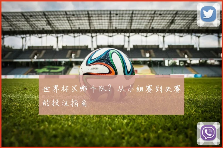 世界杯买哪个队?从小组赛到决赛的投注指南
