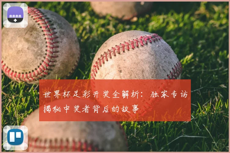 世界杯足彩开奖全解析:独家专访揭秘中奖者背后的故事