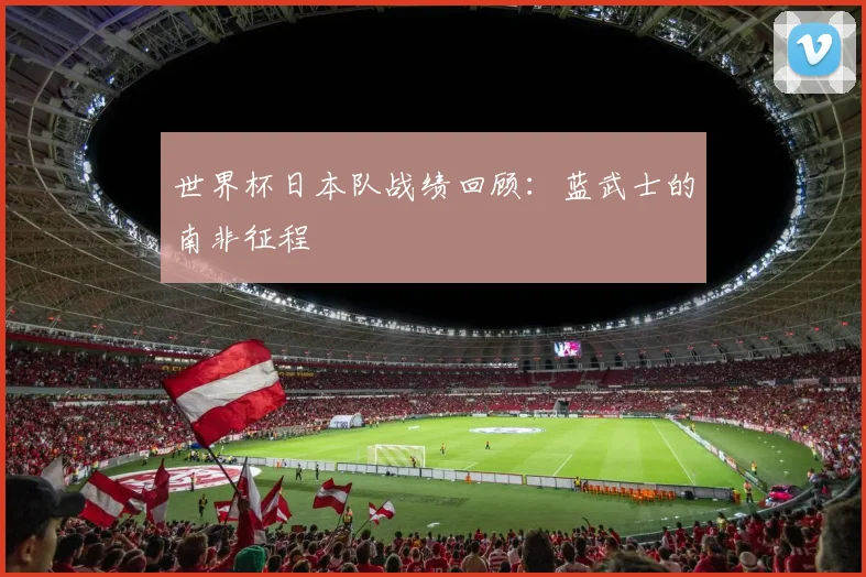 世界杯日本队战绩回顾:蓝武士的南非征程