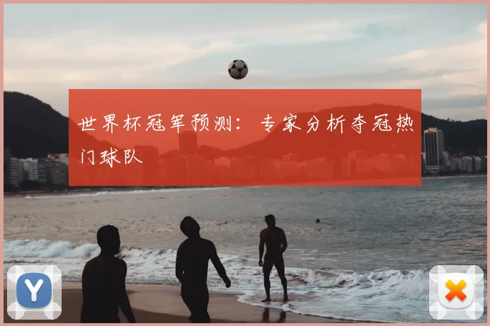 世界杯冠军预测：专家分析夺冠热门球队