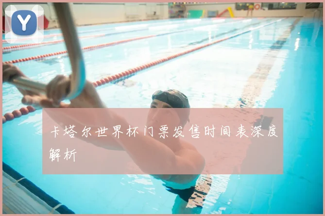 卡塔尔世界杯门票发售时间表深度解析