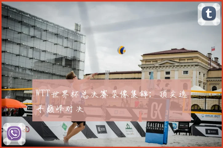 WTT世界杯总决赛录像集锦：顶尖选手巅峰对决