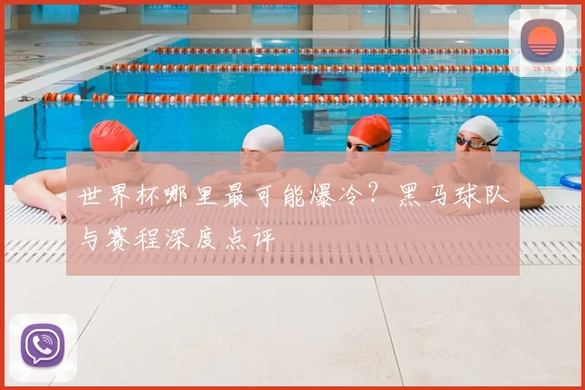 世界杯哪里最可能爆冷？黑马球队与赛程深度点评