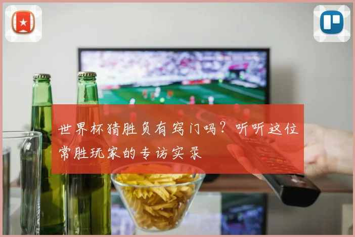 世界杯猜胜负有窍门吗？听听这位常胜玩家的专访实录