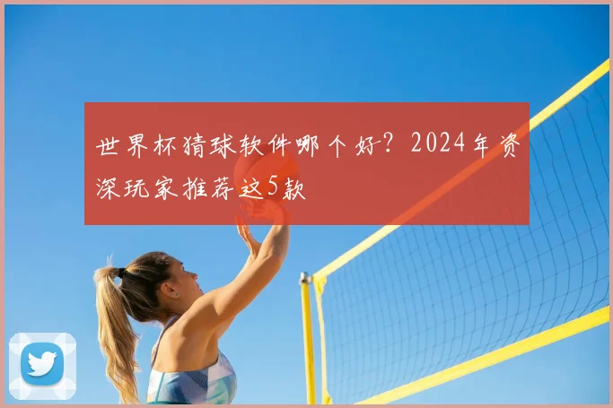 世界杯猜球软件哪个好？2024年资深玩家推荐这5款