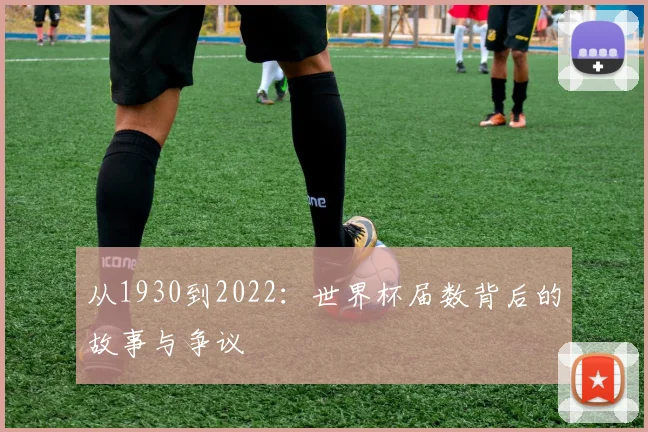 从1930到2022:世界杯届数背后的故事与争议