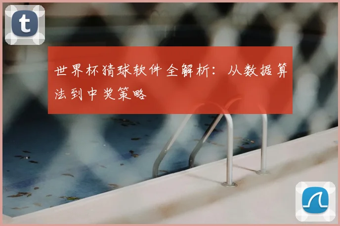 世界杯猜球软件全解析:从数据算法到中奖策略