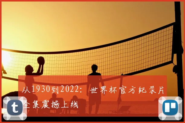 从1930到2022:世界杯官方纪录片全集震撼上线