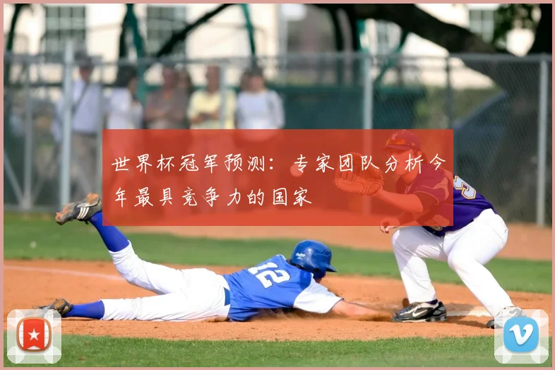 世界杯冠军预测:专家团队分析今年最具竞争力的国家