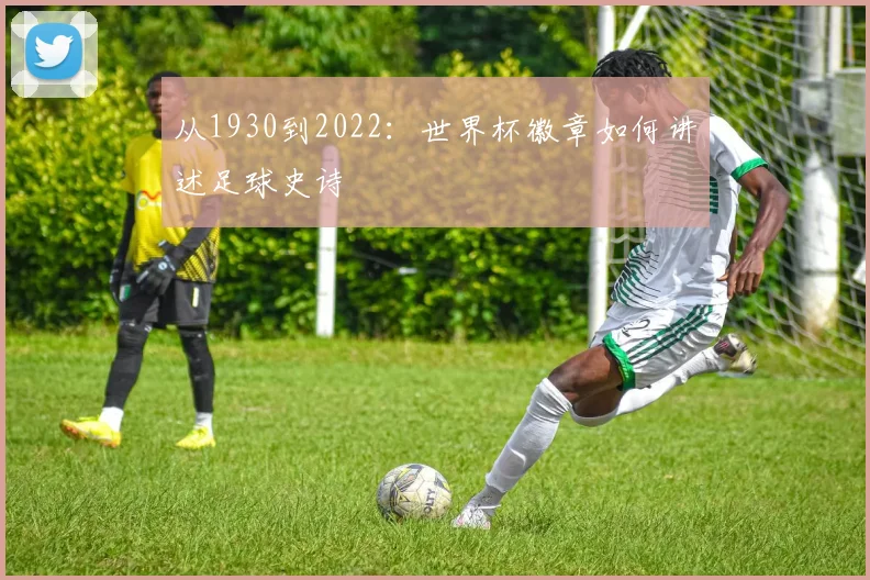 从1930到2022:世界杯徽章如何讲述足球史诗