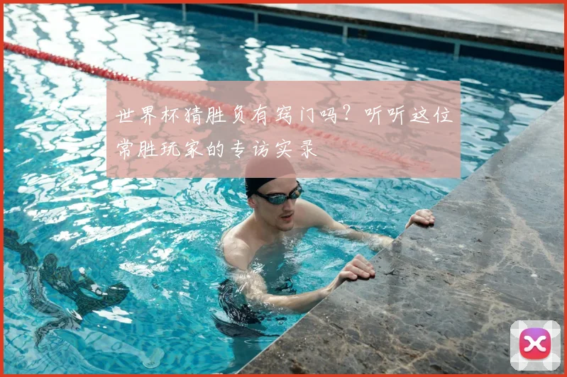 世界杯猜胜负有窍门吗?听听这位常胜玩家的专访实录