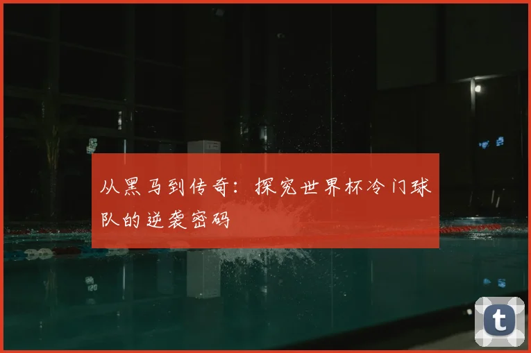 从黑马到传奇:探究世界杯冷门球队的逆袭密码