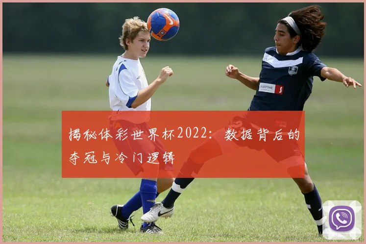揭秘体彩世界杯2022：数据背后的夺冠与冷门逻辑